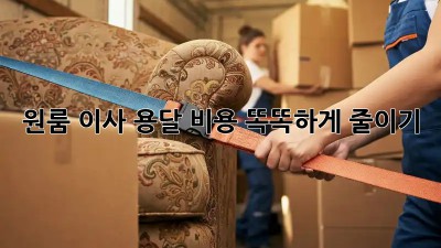 원룸 이사, 용달 비용 똑똑하게 줄이기!